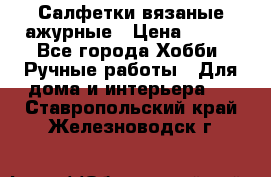 Салфетки вязаные ажурные › Цена ­ 350 - Все города Хобби. Ручные работы » Для дома и интерьера   . Ставропольский край,Железноводск г.